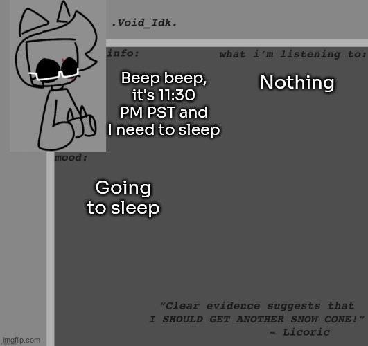 Gn chat! | Beep beep, it's 11:30 PM PST and I need to sleep; Nothing; Going to sleep | image tagged in void_idk 's announcement template thanks yoine,idk,stuff,s o u p,carck | made w/ Imgflip meme maker