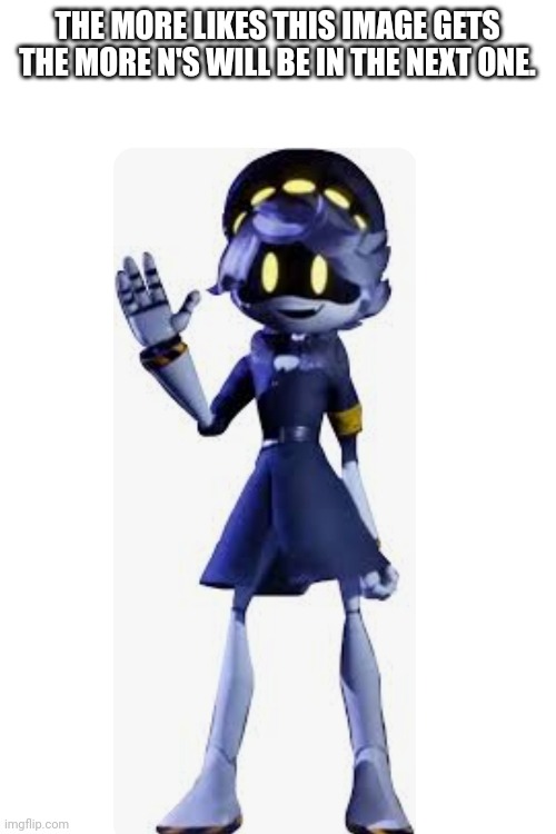 N | THE MORE LIKES THIS IMAGE GETS THE MORE N'S WILL BE IN THE NEXT ONE. | image tagged in the more the merrier | made w/ Imgflip meme maker