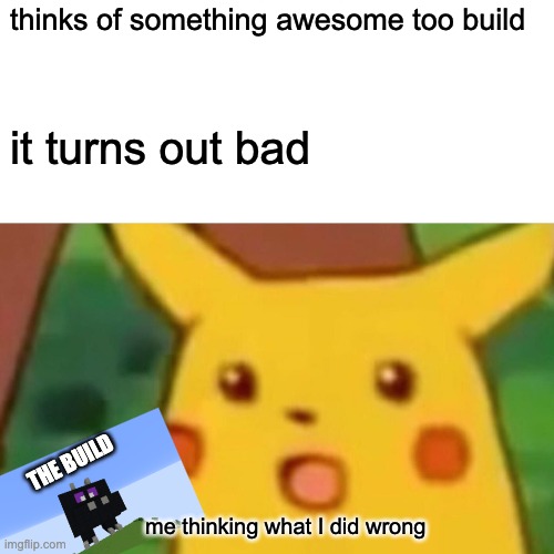 Surprised Pikachu | thinks of something awesome too build; it turns out bad; THE BUILD; me thinking what I did wrong | image tagged in memes,surprised pikachu | made w/ Imgflip meme maker