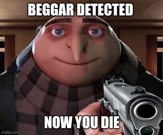 Gru Gun | BEGGAR DETECTED NOW YOU DIE | image tagged in gru gun | made w/ Imgflip meme maker