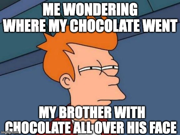 Futurama Fry Meme | ME WONDERING WHERE MY CHOCOLATE WENT; MY BROTHER WITH CHOCOLATE ALL OVER HIS FACE | image tagged in memes,futurama fry | made w/ Imgflip meme maker