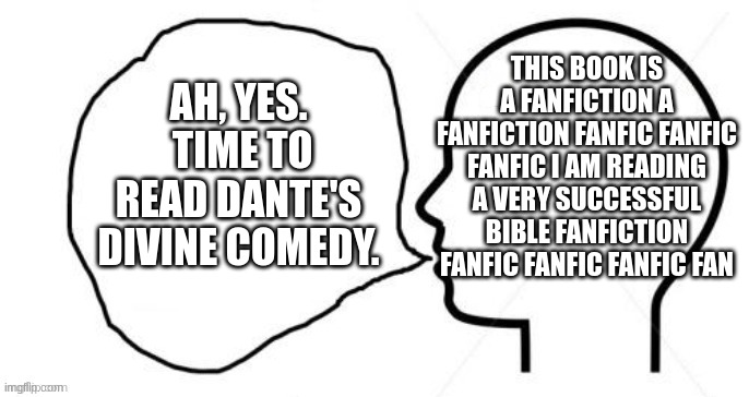 my only thought | THIS BOOK IS A FANFICTION A FANFICTION FANFIC FANFIC FANFIC I AM READING A VERY SUCCESSFUL BIBLE FANFICTION FANFIC FANFIC FANFIC FAN; AH, YES.  TIME TO READ DANTE'S DIVINE COMEDY. | image tagged in clever thoughts 2 0,dante,fanfiction,inferno | made w/ Imgflip meme maker
