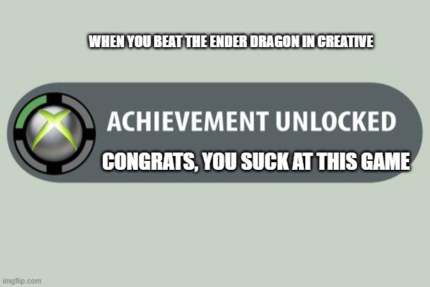 ._. | WHEN YOU BEAT THE ENDER DRAGON IN CREATIVE; CONGRATS, YOU SUCK AT THIS GAME | image tagged in achievement unlocked | made w/ Imgflip meme maker