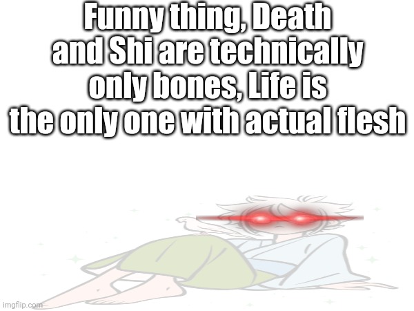 Funny thing, Death and Shi are technically only bones, Life is the only one with actual flesh | made w/ Imgflip meme maker