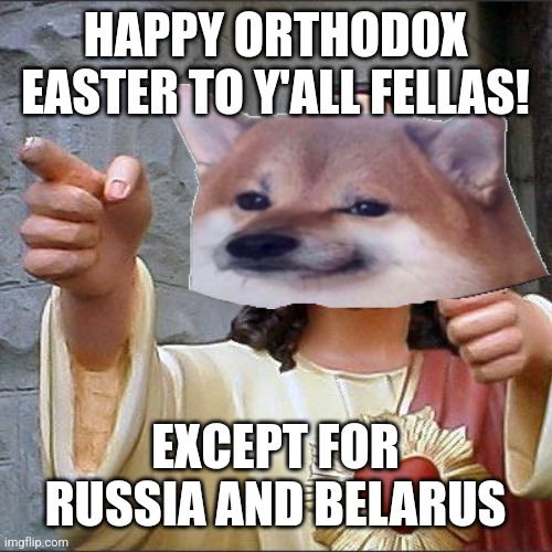 Happy Easter Fellas | HAPPY ORTHODOX EASTER TO Y'ALL FELLAS! EXCEPT FOR RUSSIA AND BELARUS | image tagged in memes,buddy christ,ukraine,nafo,easter,orthodox | made w/ Imgflip meme maker