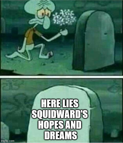 What A Baby | HERE LIES 
SQUIDWARD'S 
HOPES AND 
DREAMS | image tagged in rip to somebody | made w/ Imgflip meme maker
