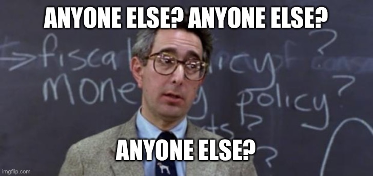 Bueller Anyone? | ANYONE ELSE? ANYONE ELSE? ANYONE ELSE? | image tagged in bueller anyone | made w/ Imgflip meme maker