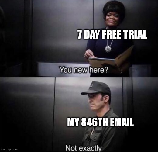 7 day free trial | 7 DAY FREE TRIAL; MY 846TH EMAIL | image tagged in you new here | made w/ Imgflip meme maker