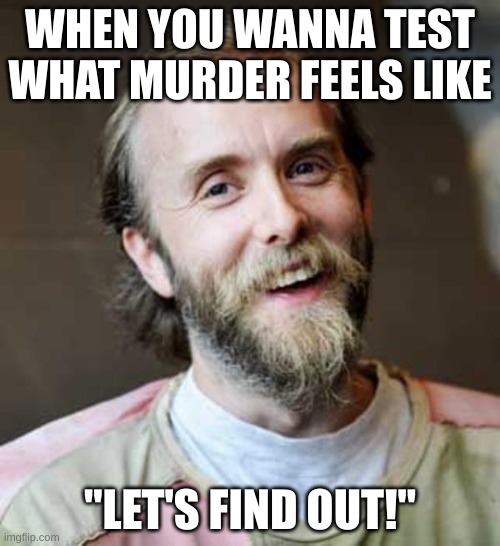 IYKYK | WHEN YOU WANNA TEST WHAT MURDER FEELS LIKE; "LET'S FIND OUT!" | image tagged in varg vikernes | made w/ Imgflip meme maker