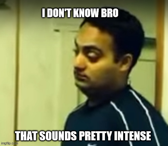 I don't know bro | I DON'T KNOW BRO; THAT SOUNDS PRETTY INTENSE | image tagged in i don't know bro | made w/ Imgflip meme maker