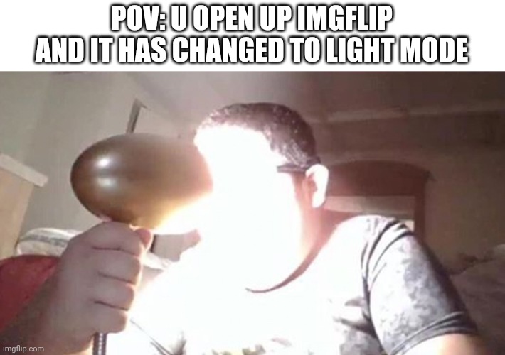 MY EYES | POV: U OPEN UP IMGFLIP AND IT HAS CHANGED TO LIGHT MODE | image tagged in kid shining light into face,light mode | made w/ Imgflip meme maker