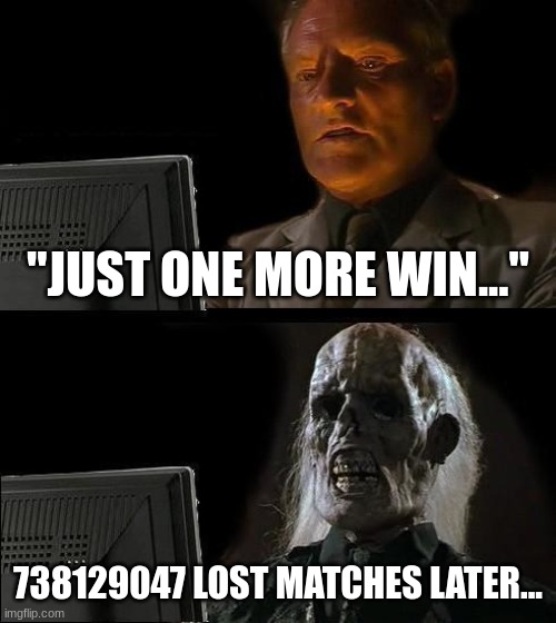 I'll Just Wait Here | "JUST ONE MORE WIN..."; 738129047 LOST MATCHES LATER... | image tagged in memes,i'll just wait here | made w/ Imgflip meme maker