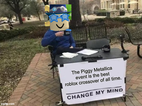 Change My Mind | The Piggy Metallica event is the best roblox crossover of all time. | image tagged in memes,change my mind | made w/ Imgflip meme maker