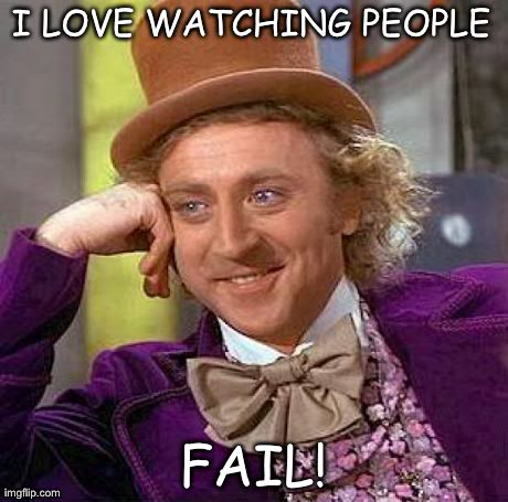 Creepy Condescending Wonka Meme | I LOVE WATCHING PEOPLE FAIL! | image tagged in memes,creepy condescending wonka | made w/ Imgflip meme maker