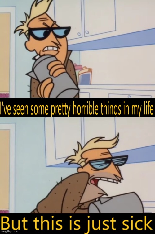 i've seen some pretty horrible things in my life | image tagged in i've seen some pretty horrible things in my life | made w/ Imgflip meme maker
