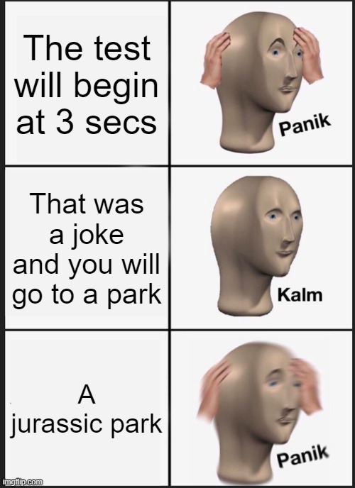 Panik Kalm Panik | The test will begin at 3 secs; That was a joke and you will go to a park; A jurassic park | image tagged in memes,panik kalm panik | made w/ Imgflip meme maker