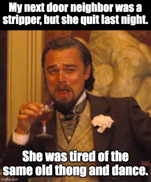 Same old | My next door neighbor was a stripper, but she quit last night. She was tired of the same old thong and dance. | image tagged in memes,laughing leo | made w/ Imgflip meme maker