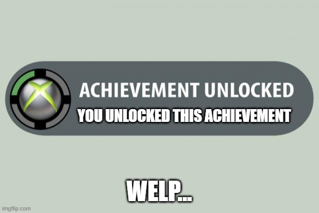 achievement unlocked | YOU UNLOCKED THIS ACHIEVEMENT; WELP... | image tagged in achievement unlocked | made w/ Imgflip meme maker