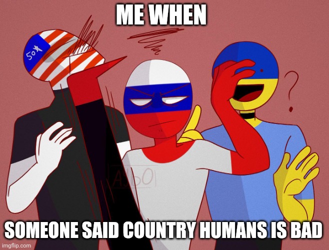 country humans | ME WHEN; SOMEONE SAID COUNTRY HUMANS IS BAD | image tagged in country humans | made w/ Imgflip meme maker