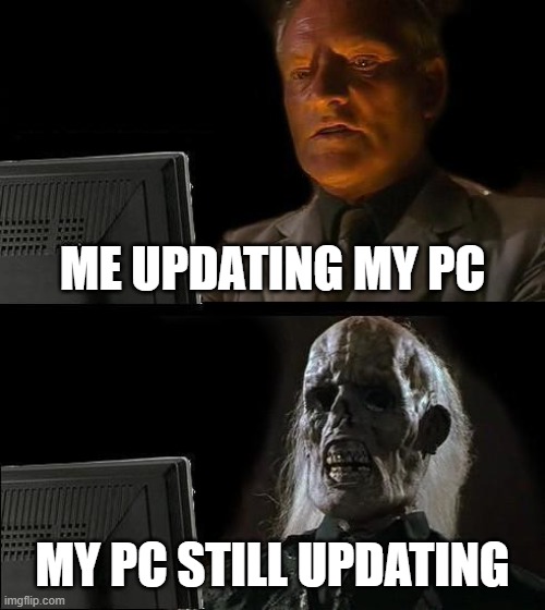 fr | ME UPDATING MY PC; MY PC STILL UPDATING | image tagged in memes,i'll just wait here | made w/ Imgflip meme maker