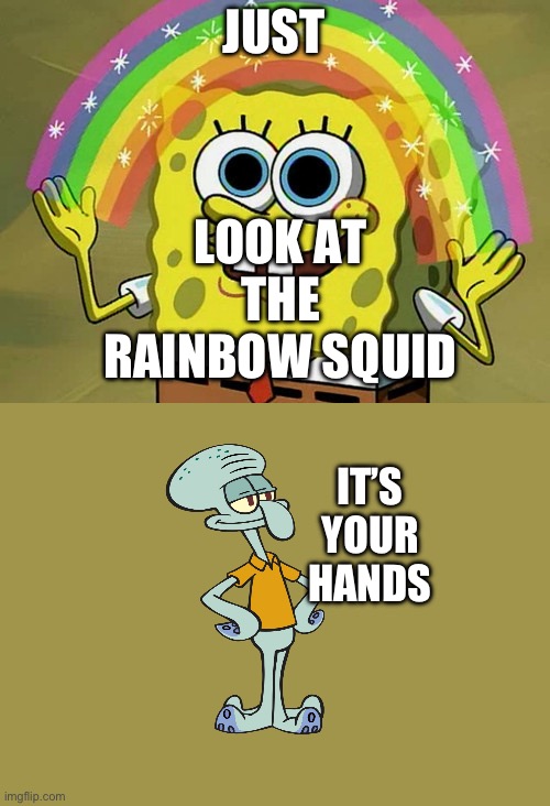 Imagination Spongebob Meme | LOOK AT THE RAINBOW SQUID; JUST; IT’S YOUR HANDS | image tagged in memes,imagination spongebob | made w/ Imgflip meme maker