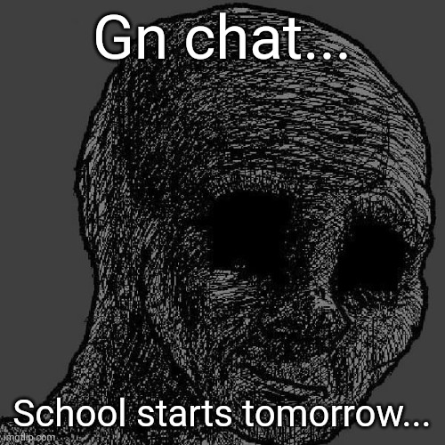 Cursed wojak | Gn chat... School starts tomorrow... | image tagged in cursed wojak | made w/ Imgflip meme maker