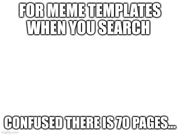WAAAAYY TO MUCH CONFUSED MEMES | FOR MEME TEMPLATES WHEN YOU SEARCH; CONFUSED THERE IS 70 PAGES... | image tagged in wow | made w/ Imgflip meme maker