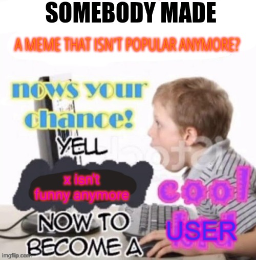 "This meme isn't funny anymore" ? | SOMEBODY MADE; A MEME THAT ISN'T POPULAR ANYMORE? x isn't funny anymore | image tagged in dead stream,memes,funny | made w/ Imgflip meme maker
