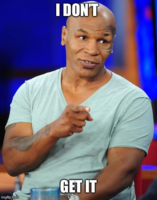 mike tyson | I DON’T GET IT | image tagged in mike tyson | made w/ Imgflip meme maker