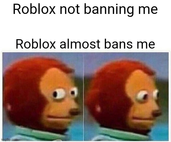 Monkey Puppet | Roblox not banning me; Roblox almost bans me | image tagged in memes,monkey puppet | made w/ Imgflip meme maker