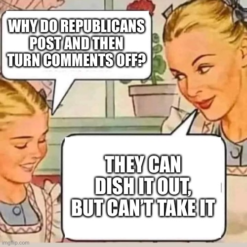 Conservatards can’t take reality | WHY DO REPUBLICANS POST AND THEN TURN COMMENTS OFF? THEY CAN DISH IT OUT, BUT CAN’T TAKE IT | image tagged in mom knows,memes | made w/ Imgflip meme maker