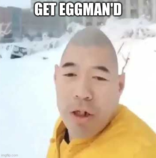 egg man spitt faxxxxx | GET EGGMAN'D | image tagged in egg man spitt faxxxxx | made w/ Imgflip meme maker