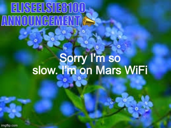 EliseElsie8100 Announcement | Sorry I'm so slow. I'm on Mars WiFi | image tagged in eliseelsie8100 announcement | made w/ Imgflip meme maker