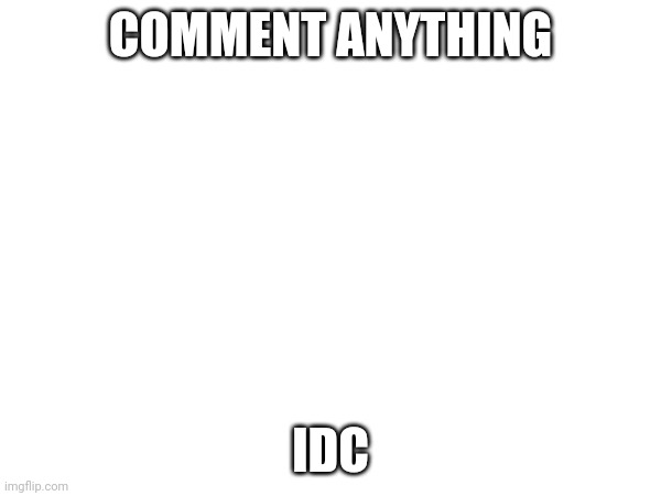 Wow | COMMENT ANYTHING; IDC | image tagged in wow | made w/ Imgflip meme maker