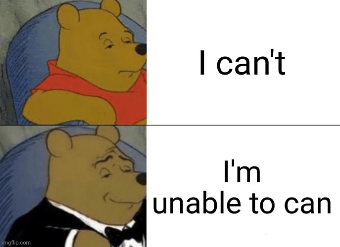 Tuxedo Winnie The Pooh | I can't; I'm unable to can | image tagged in memes,tuxedo winnie the pooh | made w/ Imgflip meme maker