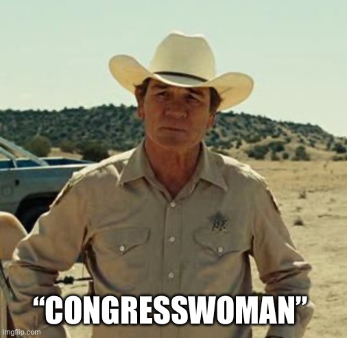 Tommy Lee Jones, No Country.. | “CONGRESSWOMAN” | image tagged in tommy lee jones no country | made w/ Imgflip meme maker