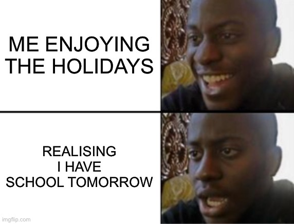 Oh yeah! Oh no... | ME ENJOYING THE HOLIDAYS; REALISING I HAVE SCHOOL TOMORROW | image tagged in oh yeah oh no | made w/ Imgflip meme maker