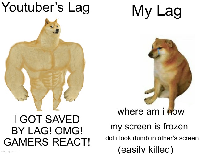 Lag | Youtuber’s Lag; My Lag; where am i now; I GOT SAVED BY LAG! OMG! GAMERS REACT! my screen is frozen; did i look dumb in other’s screen; (easily killed) | image tagged in memes,buff doge vs cheems | made w/ Imgflip meme maker