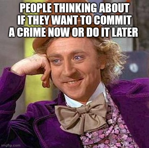 Criminal's be like | PEOPLE THINKING ABOUT IF THEY WANT TO COMMIT A CRIME NOW OR DO IT LATER | image tagged in memes,creepy condescending wonka,funny memes,crime,criminal | made w/ Imgflip meme maker