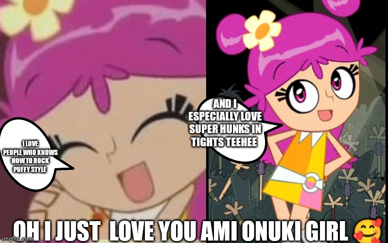Ami onuki actually said she likes boys in tights one episode | AND I ESPECIALLY LOVE SUPER HUNKS IN TIGHTS TEEHEE; I LOVE PEOPLE WHO KNOWS HOW TO ROCK PUFFY STYLE; OH I JUST  LOVE YOU AMI ONUKI GIRL 🥰 | image tagged in ami onuki,memes,funny memes,cute girl | made w/ Imgflip meme maker