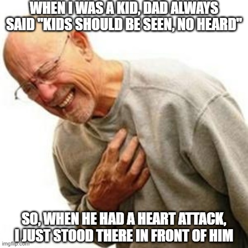 No Words | WHEN I WAS A KID, DAD ALWAYS SAID "KIDS SHOULD BE SEEN, NO HEARD"; SO, WHEN HE HAD A HEART ATTACK, I JUST STOOD THERE IN FRONT OF HIM | image tagged in heart attack man | made w/ Imgflip meme maker