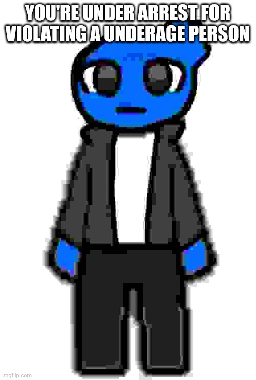 Wait what | YOU'RE UNDER ARREST FOR VIOLATING A UNDERAGE PERSON | image tagged in wait what | made w/ Imgflip meme maker