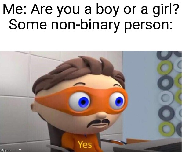 Oh, for the love of- | Me: Are you a boy or a girl?
Some non-binary person: | image tagged in protegent yes,memes,funny,gender confusion | made w/ Imgflip meme maker