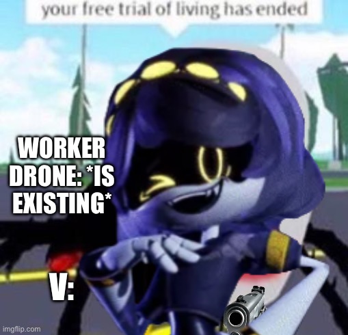 *the most brutal thing to ever happen to a robot* YouTube: Well it’s not humans so I’ll allow it. | WORKER DRONE: *IS EXISTING*; V: | image tagged in murder drones,youtube,smg4,your free trial of living has ended | made w/ Imgflip meme maker