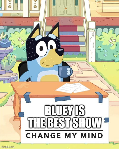Change my mind, Bluey... | BLUEY IS THE BEST SHOW | image tagged in bandit heeler change my mind | made w/ Imgflip meme maker