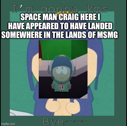 Spaceman Craig Has Hijacked The Title | I’m gonna kms; SPACE MAN CRAIG HERE I HAVE APPEARED TO HAVE LANDED SOMEWHERE IN THE LANDS OF MSMG; Bye~~~ | image tagged in bro got that light skin stare,and the tags | made w/ Imgflip meme maker