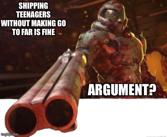 Bro this happens way to often like Pokémon. | SHIPPING TEENAGERS WITHOUT MAKING GO TO FAR IS FINE; ARGUMENT? | image tagged in doom dislikes you | made w/ Imgflip meme maker