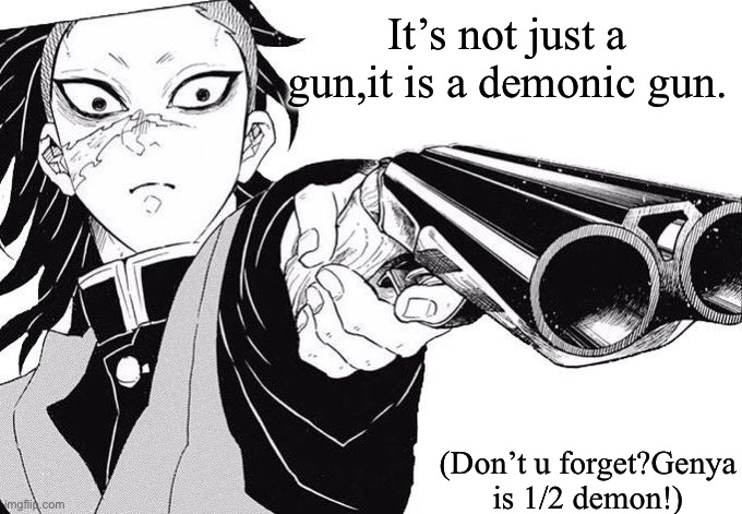 Genya WHERE DID YOU GET THAT- | It’s not just a gun,it is a demonic gun. (Don’t u forget?Genya is 1/2 demon!) | image tagged in genya where did you get that- | made w/ Imgflip meme maker