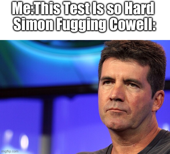 Simon Fugging Cowell | Me:This Test Is so Hard 
Simon Fugging Cowell: | image tagged in simon cowell,memes,funny,oh wow are you actually reading these tags,gifs,not really a gif | made w/ Imgflip meme maker