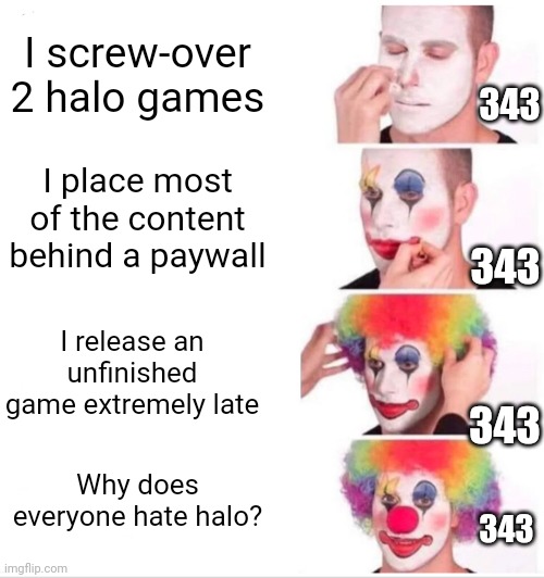 Clown Applying Makeup | I screw-over 2 halo games; 343; I place most of the content behind a paywall; 343; I release an unfinished game extremely late; 343; Why does everyone hate halo? 343 | image tagged in memes,clown applying makeup,343,halo,paywall,screwed up | made w/ Imgflip meme maker